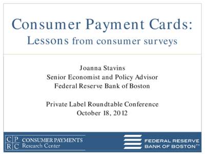 Consumer Payment Cards: Lessons from consumer surveys Joanna Stavins Senior Economist and Policy Advisor Federal Reserve Bank of Boston Private Label Roundtable Conference