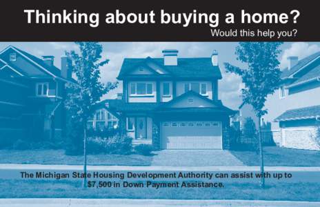 Thinking about buying a home? Would this help you? The Michigan State Housing Development Authority can assist with up to $7,500 in Down Payment Assistance.