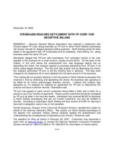 December 19, 2006  STENEHJEM REACHES SETTLEMENT WITH YP CORP. FOR DECEPTIVE BILLING BISMARCK – Attorney General Wayne Stenehjem has reached a settlement with Arizona based YP Corp. doing business as YP.com in which Nor