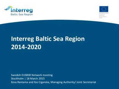 Interreg Baltic Sea RegionSwedish EUSBSR Network meeting Stockholm | 18 March 2015 Eeva Rantama and Ilze Ciganska, Managing Authority/ Joint Secretariat