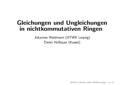 Gleichungen und Ungleichungen in nichtkommutativen Ringen Johannes Waldmann (HTWK Leipzig) Dieter Hofbauer (Kassel)  MCAT-8, Oktober 2005, HTWK Leipzig – p.1/17