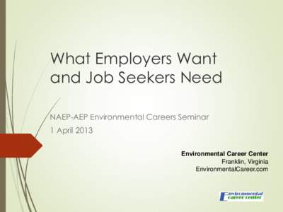 What Employers Want and Job Seekers Need NAEP-AEP Environmental Careers Seminar 1 April 2013 Environmental Career Center Franklin, Virginia