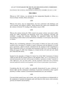 AN ACT TO ESTABLISH THE TRUTH AND RECONCILIATION COMMISSION (TRC) OF LIBERIA ENACTED BY THE NATIONAL TRANSITIONAL LEGISLATIVE ASSEMBLY ON MAY 12, 2005 PREAMBLE Whereas in 1847, Liberia, was declared the first independent