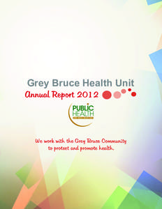 Grey Bruce Health Unit  Annual Report 2012 We work with the Grey Bruce Community to protect and promote health.