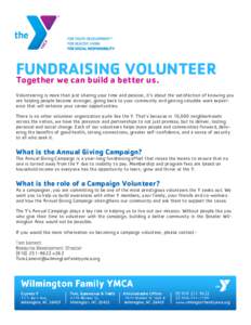 FUNDRAISING VOLUNTEER Together we can build a better us. Volunteering is more than just sharing your time and passion, it’s about the satisfaction of knowing you are helping people become stronger, giving back to your 