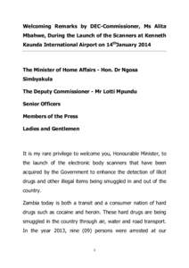 Welcoming Remarks by DEC-Commissioner, Ms Alita Mbahwe, During the Launch of the Scanners at Kenneth Kaunda International Airport on 14thJanuary 2014 The Minister of Home Affairs - Hon. Dr Ngosa Simbyakula