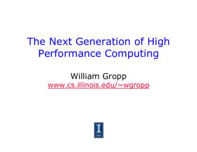 The Next Generation of High Performance Computing William Gropp www.cs.illinois.edu/~wgropp