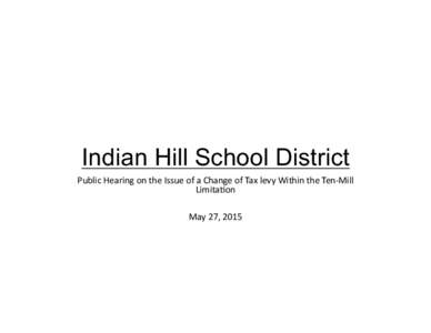 Indian Hill School District Public	
  Hearing	
  on	
  the	
  Issue	
  of	
  a	
  Change	
  of	
  Tax	
  levy	
  Within	
  the	
  Ten-­‐Mill	
   Limita>on	
   May	
  27,	
  2015	
    Reasoning Behin