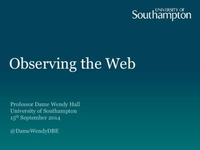 Observing the Web Professor Dame Wendy Hall University of Southampton 15th September 2014 @DameWendyDBE