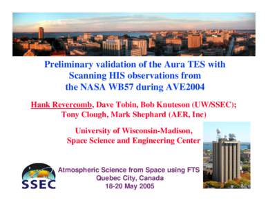 Preliminary validation of the Aura TES with Scanning HIS observations from the NASA WB57 during AVE2004 Hank Revercomb, Dave Tobin, Bob Knuteson (UW/SSEC); Tony Clough, Mark Shephard (AER, Inc) University of Wisconsin-Ma