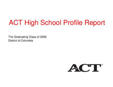 ACT High School Profile Report The Graduating Class of 2006 District of Columbia ACT High School Profile Report