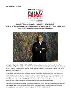 FOR IMMEDIATE RELEASE  GRAMMY®AWARD-WINNING PRODUCER T BONE BURNETT TO BE HONORED WITH MAESTRO AWARD AT BILLBOARD & THE HOLLYWOOD REPORTER 2013 FILM & TV MUSIC CONFERENCE OCTOBER 30th