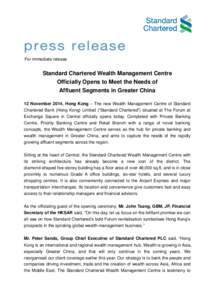 For immediate release  Standard Chartered Wealth Management Centre Officially Opens to Meet the Needs of Affluent Segments in Greater China 12 November 2014, Hong Kong – The new Wealth Management Centre of Standard