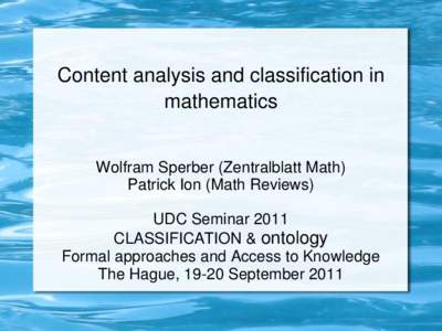 Content analysis and classification in mathematics Wolfram Sperber (Zentralblatt Math) Patrick Ion (Math Reviews)  UDC Seminar 2011