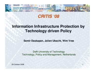 Information and Communication Technology  CRITIS ‘08 Information Infrastructure Protection by Technology driven Policy Semir Daskapan, Jolien Ubacht, Wim Vree