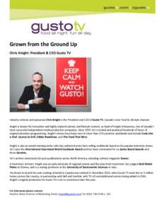 Grown from the Ground Up Chris Knight: President & CEO Gusto TV Industry veteran and epicurean Chris Knight is the President and CEO of Gusto TV, Canada’s new Food & Lifestyle channel. Knight is known for innovative an