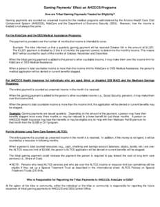 Gaming Payments’ Effect on AHCCCS Programs How are Tribal Gaming Payments Treated for Eligibility? Gaming payments are counted as unearned income for the medical programs administered by the Arizona Health Care Cost Co