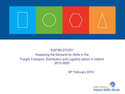 EGFSN STUDY Assessing the Demand for Skills in the Freight Transport, Distribution and Logistics sector in Ireland[removed]18th February 2015