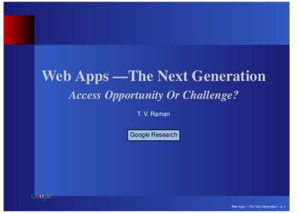 Web Apps —The Next Generation Access Opportunity Or Challenge? T. V. Raman Google Research  Web Apps —The Next Generation – p. 1