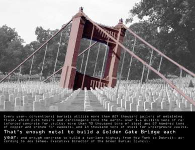 Every year, conventional burials utilize more than 827 thousand gallons of embalming fluid, which puts toxins and carcinogens into the earth, over 1.6 million tons of reinforced concrete for vaults, more than 90 thousand