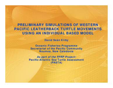 PRELIMINARY SIMULATIONS OF WESTERN PACIFIC LEATHERBACK TURTLE MOVEMENTS USING AN INDIVIDUAL BASED MODEL David Seán Kirby Oceanic Fisheries Programme Secretariat of the Pacific Community
