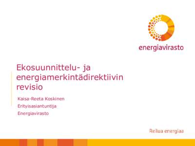 Ekosuunnittelu- ja energiamerkintädirektiivin revisio Kaisa-Reeta Koskinen Erityisasiantuntija Energiavirasto