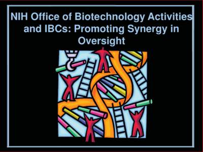 NIH Office of Biotechnology Activities and IBCs: Promoting Synergy in Oversight IBCs and OBA  IBCs and OBA are key