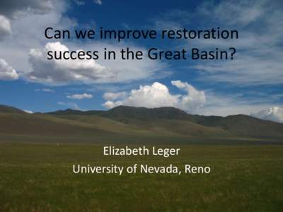 Can we improve restoration success in the Great Basin? Elizabeth Leger University of Nevada, Reno