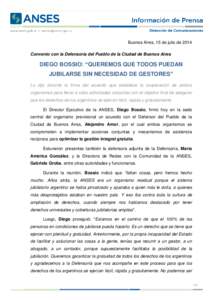 Buenos Aires, 15 de julio de 2014 Convenio con la Defensoría del Pueblo de la Ciudad de Buenos Aires DIEGO BOSSIO: “QUEREMOS QUE TODOS PUEDAN JUBILARSE SIN NECESIDAD DE GESTORES” Lo dijo durante la firma del acuerdo