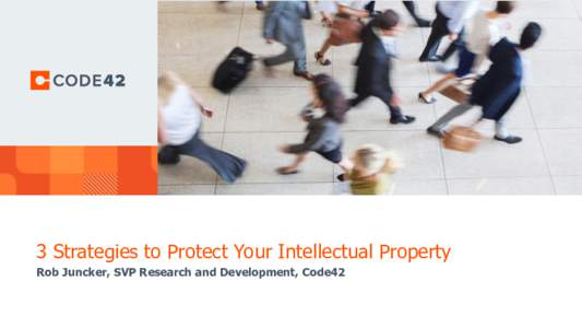 3 Strategies to Protect Your Intellectual Property Rob Juncker, SVP Research and Development, Code42 © 2017 Code42  © 2017 Code42