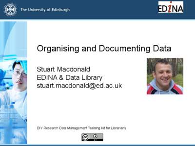 Organising and Documenting Data Stuart Macdonald EDINA & Data Library [removed]  DIY Research Data Management Training Kit for Librarians