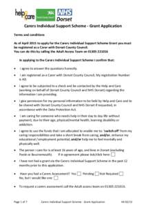 Carers Individual Support Scheme - Grant Application Terms and conditions As of April 2015 to apply for the Carers Individual Support Scheme Grant you must be registered as a Carer with Dorset County Council. You can do 