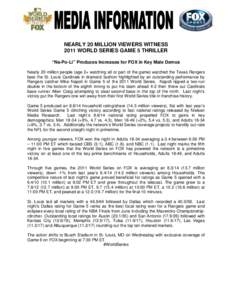NEARLY 20 MILLION VIEWERS WITNESS 2011 WORLD SERIES GAME 5 THRILLER “Na-Po-Li” Produces Increases for FOX in Key Male Demos Nearly 20 million people (age 2+ watching all or part of the game) watched the Texas Rangers