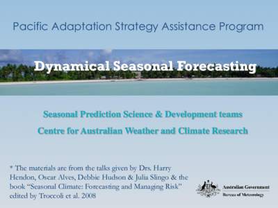 Pacific Adaptation Strategy Assistance Program  Dynamical Seasonal Forecasting Seasonal Prediction Science & Development teams Centre for Australian Weather and Climate Research