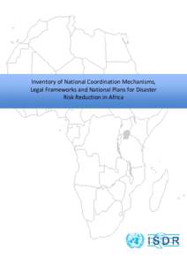 Inventory of National Coordination Mechanisms, Legal Frameworks and National Plans for Disaster Risk Reduction in Africa This publication was produced in 2010 by the UNISDR Regional Office for Africa based on informatio