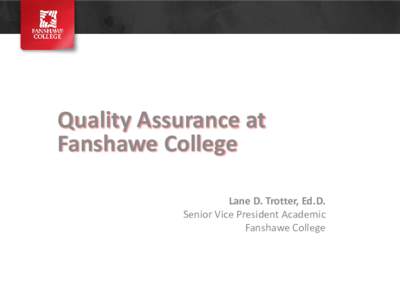 Quality Assurance at Fanshawe College Lane D. Trotter, Ed.D. Senior Vice President Academic Fanshawe College