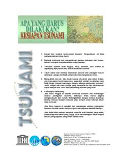 1. Kenali dan ketahui tanda-tanda tsunami. Pengetahuan ini bisa menyelamatkan hidup Anda! 2. Berbagi informasi dan pengetahuan dengan keluarga dan temanteman. Ini dapat menyelamatkan hidup mereka! 3. Tentukan apakah anda