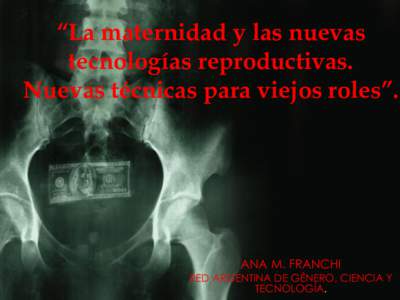 “La maternidad y las nuevas tecnologías reproductivas. Nuevas técnicas para viejos roles”. ANA M. FRANCHI RED ARGENTINA DE GÉNERO, CIENCIA Y