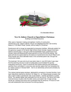 For Immediate Release  New St. Isidore Church to Open Before Christmas Building Committee Executive After years of decision making and eighteen months of construction, parishioners of St. Isidore Catholic Church are deli
