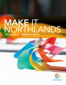 MAKE IT NORTHLANDS 2013 ANNUAL & COMMUNITY REPORT CONTENTS MAKE IT MEMORABLE