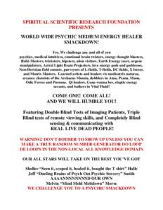 SPIRITUAL SCIENTIFIC RESEARCH FOUNDATION PRESENTS WORLD WIDE PSYCHIC MEDIUM ENERGY HEALER SMACKDOWN! Yes, We challenge any and all of you psychics, medical intuitives, emotional brain twisters, energy thought blasters,
