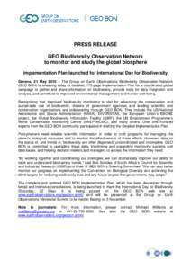 PRESS RELEASE GEO Biodiversity Observation Network to monitor and study the global biosphere Implementation Plan launched for International Day for Biodiversity Geneva, 21 May 2010 – The Group on Earth Observations Bio