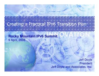 Creating a Practical IPv6 Transition Plan Rocky Mountain IPv6 Summit 9 April, 2008 Jeff Doyle President