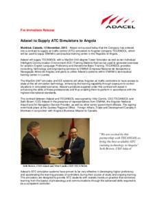 For Immediate Release  Adacel to Supply ATC Simulators to Angola Montreal, Canada, 13 November, [removed]Adacel announced today that the Company has entered into a contract to supply air traffic control (ATC) simulators to
