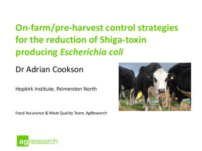On-farm/pre-harvest control strategies for the reduction of Shiga-toxin producing Escherichia coli Dr Adrian Cookson Hopkirk Institute, Palmerston North