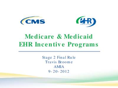 Medicare & Medicaid EHR Incentive Programs Stage 2 Final Rule Travis Broome AMIA[removed]