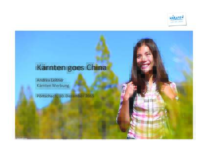 Kärnten	
  goes	
  China	
  	
   	
   Andrea	
  Leitner	
   Kärnten	
  Werbung	
  	
   	
   Pörtschach,	
  10.	
  Dezember	
  2015	
  	
  