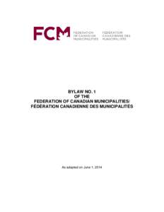 BYLAW NO. 1 OF THE FEDERATION OF CANADIAN MUNICIPALITIES/ FÉDÉRATION CANADIENNE DES MUNICIPALITÉS  As adopted on June 1, 2014