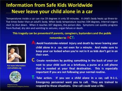 Information from Safe Kids Worldwide[removed]Never leave your child alone in a car Temperatures inside a car can rise 19 degrees in only 10 minutes. A child’s body heats up three-tofive times faster than an adult’s b
