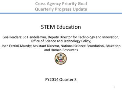 Cross Agency Priority Goal Quarterly Progress Update STEM Education Goal leaders: Jo Handelsman, Deputy Director for Technology and Innovation, Office of Science and Technology Policy;